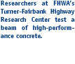 Researchers at FHWA's Turner-Fairbank Highway Research Center test a beam of high-performance concrete